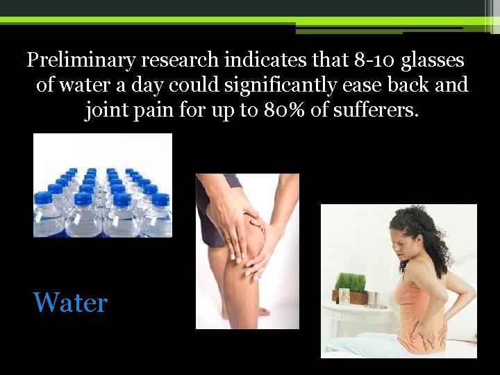 Preliminary research indicates that 8 -10 glasses of water a day could significantly ease