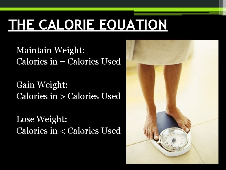 THE CALORIE EQUATION Maintain Weight: Calories in = Calories Used Gain Weight: Calories in