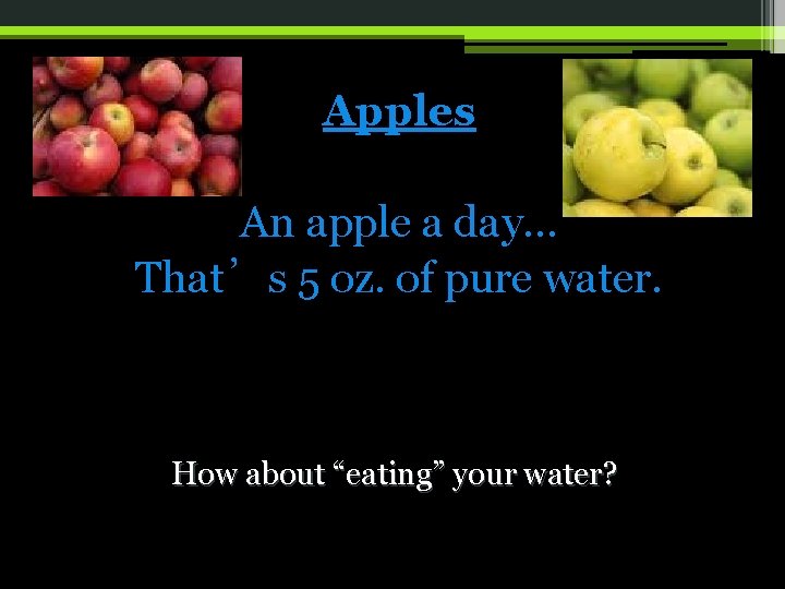 Apples An apple a day… That’s 5 oz. of pure water. How about “eating”