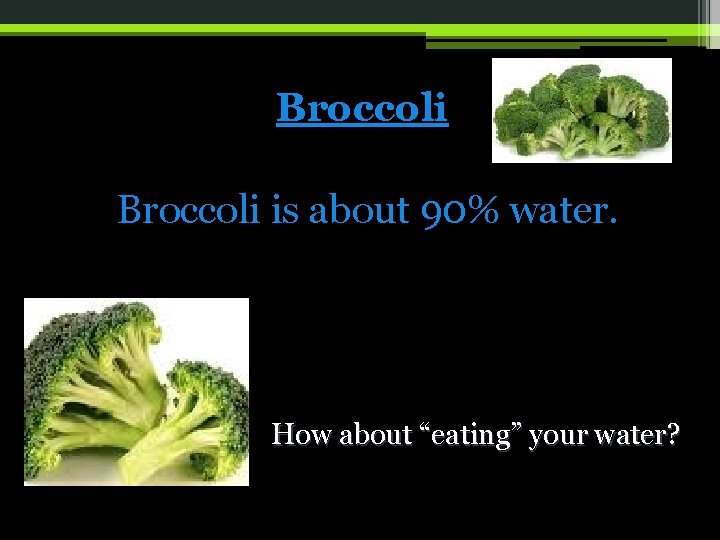 Broccoli is about 90% water. How about “eating” your water? 