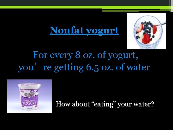 Nonfat yogurt For every 8 oz. of yogurt, you’re getting 6. 5 oz. of