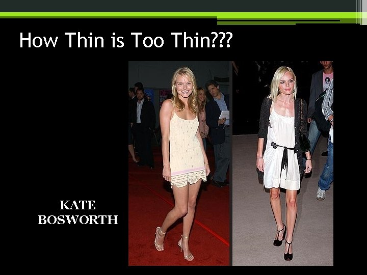 How Thin is Too Thin? ? ? KATE BOSWORTH 