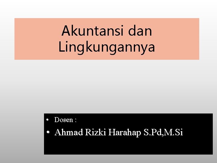 Akuntansi dan Lingkungannya • Dosen : • Ahmad Rizki Harahap S. Pd, M. Si