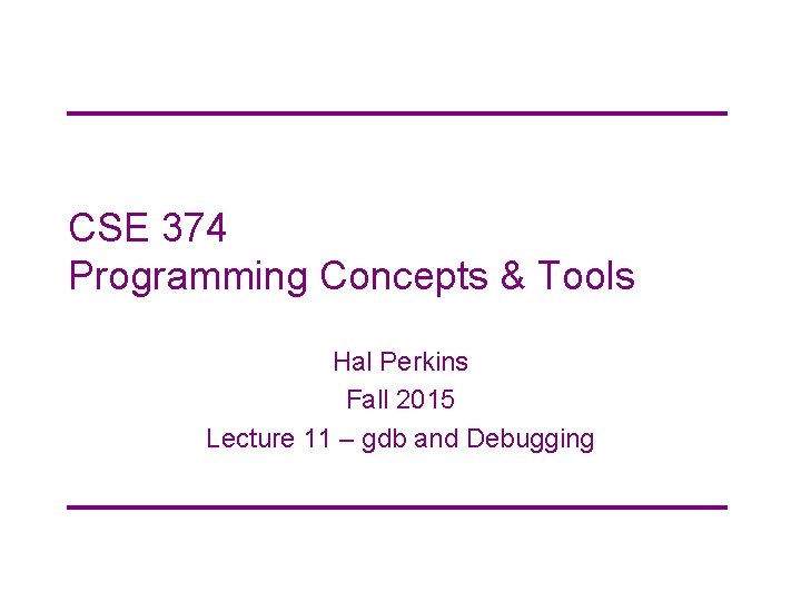 CSE 374 Programming Concepts & Tools Hal Perkins Fall 2015 Lecture 11 – gdb