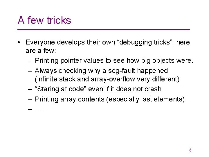 A few tricks • Everyone develops their own “debugging tricks”; here a few: –