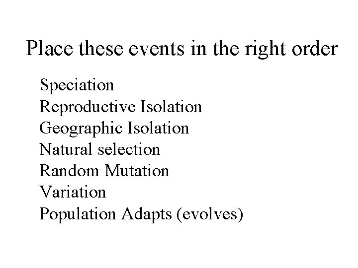 Place these events in the right order Speciation Reproductive Isolation Geographic Isolation Natural selection Place these events in the right order Speciation Reproductive Isolation Geographic Isolation Natural selection