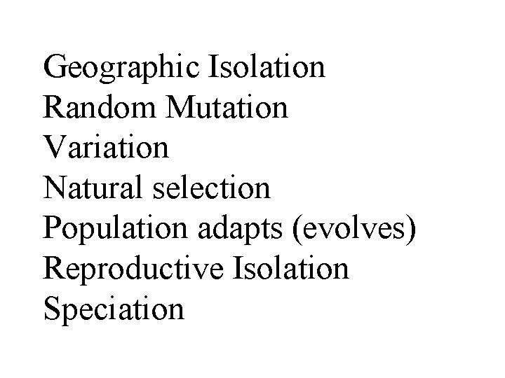 Geographic Isolation Random Mutation Variation Natural selection Population adapts (evolves) Reproductive Isolation Speciation Geographic Isolation Random Mutation Variation Natural selection Population adapts (evolves) Reproductive Isolation Speciation