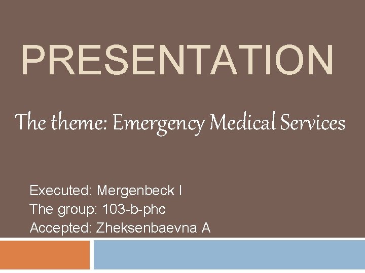PRESENTATION The theme: Emergency Medical Services Executed: Mergenbeck I The group: 103 -b-phc Accepted: