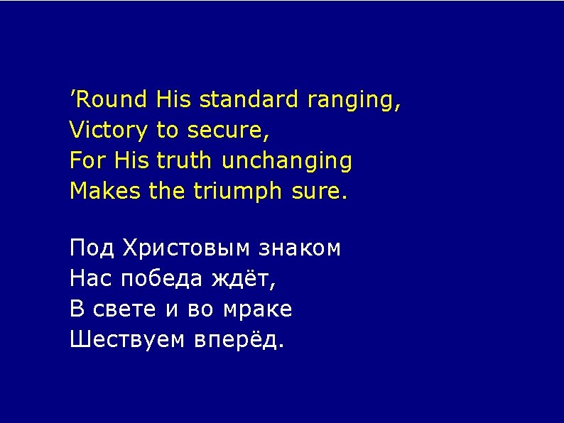 ’Round His standard ranging, Victory to secure, For His truth unchanging Makes the triumph