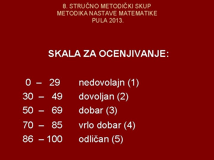 8. STRUČNO METODIČKI SKUP METODIKA NASTAVE MATEMATIKE PULA 2013. SKALA ZA OCENJIVANJE: 0 –