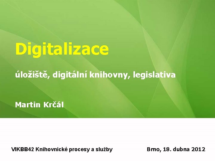 Digitalizace úložiště, digitální knihovny, legislativa Martin Krčál VIKBB 42 Knihovnické procesy a služby Brno,