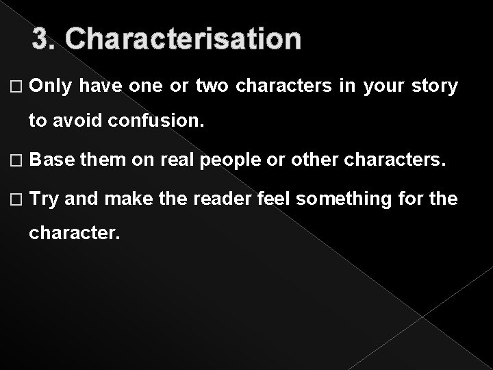 3. Characterisation � Only have one or two characters in your story to avoid