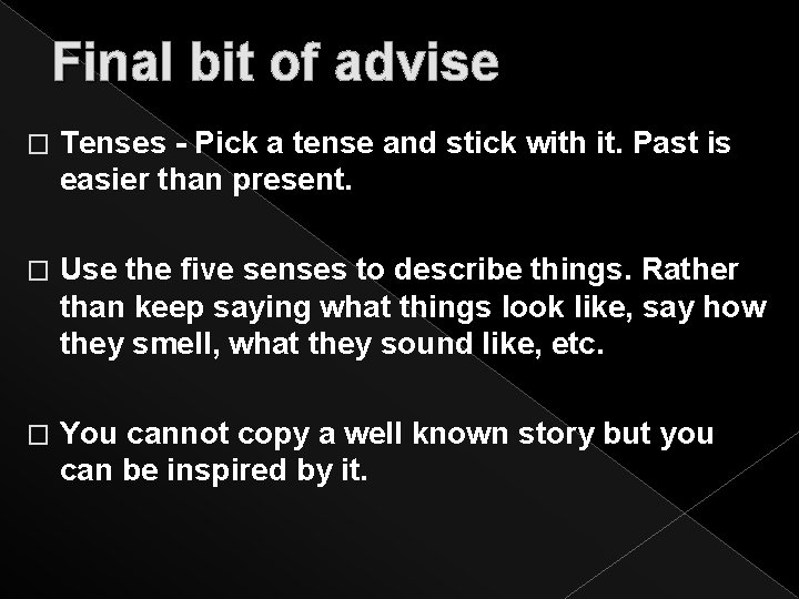 Final bit of advise � Tenses - Pick a tense and stick with it.