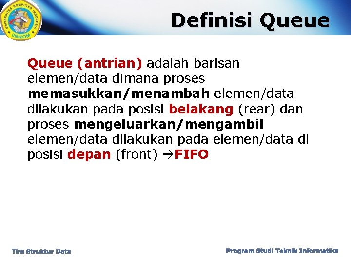 Definisi Queue (antrian) adalah barisan elemen/data dimana proses memasukkan/menambah elemen/data dilakukan pada posisi belakang