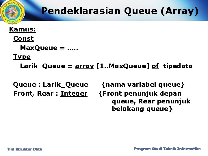 Pendeklarasian Queue (Array) Kamus: Const Max. Queue = …. . Type Larik_Queue = array