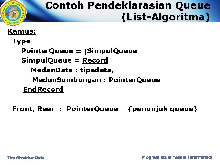 Contoh Pendeklarasian Queue (List-Algoritma) Kamus: Type Pointer. Queue = ↑Simpul. Queue = Record Medan.