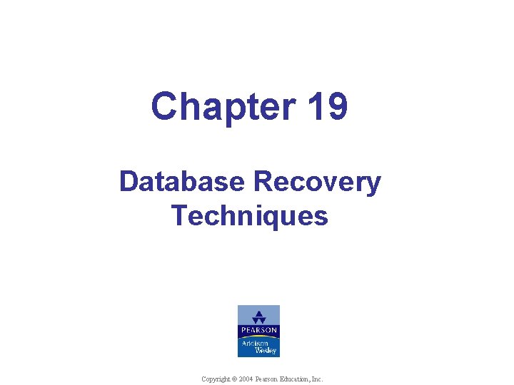 Chapter 19 Database Recovery Techniques Copyright © 2004 Pearson Education, Inc. 