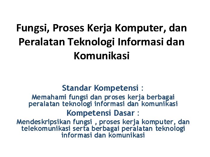 Fungsi, Proses Kerja Komputer, dan Peralatan Teknologi Informasi dan Komunikasi Standar Kompetensi : Memahami