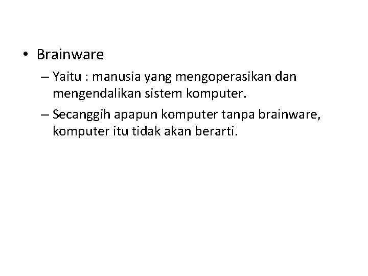  • Brainware – Yaitu : manusia yang mengoperasikan dan mengendalikan sistem komputer. –