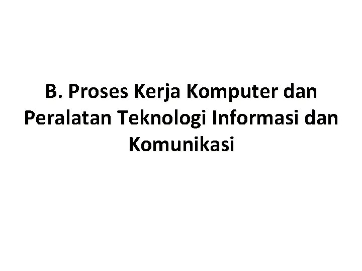 B. Proses Kerja Komputer dan Peralatan Teknologi Informasi dan Komunikasi 