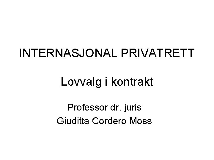 INTERNASJONAL PRIVATRETT Lovvalg i kontrakt Professor dr. juris Giuditta Cordero Moss 