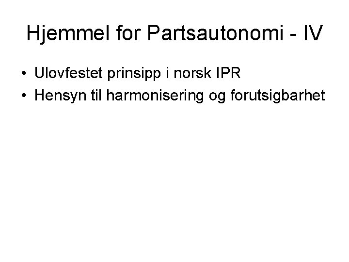 Hjemmel for Partsautonomi - IV • Ulovfestet prinsipp i norsk IPR • Hensyn til