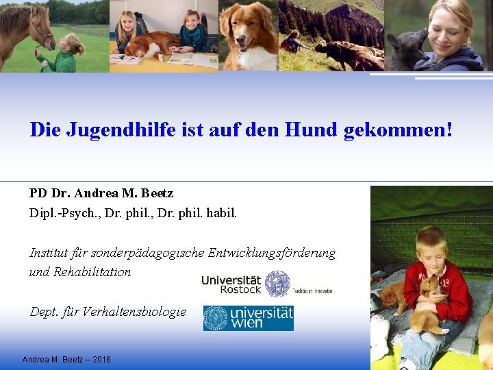 Die Jugendhilfe ist auf den Hund gekommen! PD Dr. Andrea M. Beetz Dipl. -Psych.