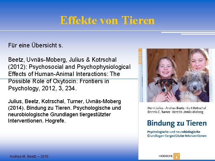 Effekte von Tieren Für eine Übersicht s. Beetz, Uvnäs-Moberg, Julius & Kotrschal (2012): Psychosocial Effekte von Tieren Für eine Übersicht s. Beetz, Uvnäs-Moberg, Julius & Kotrschal (2012): Psychosocial