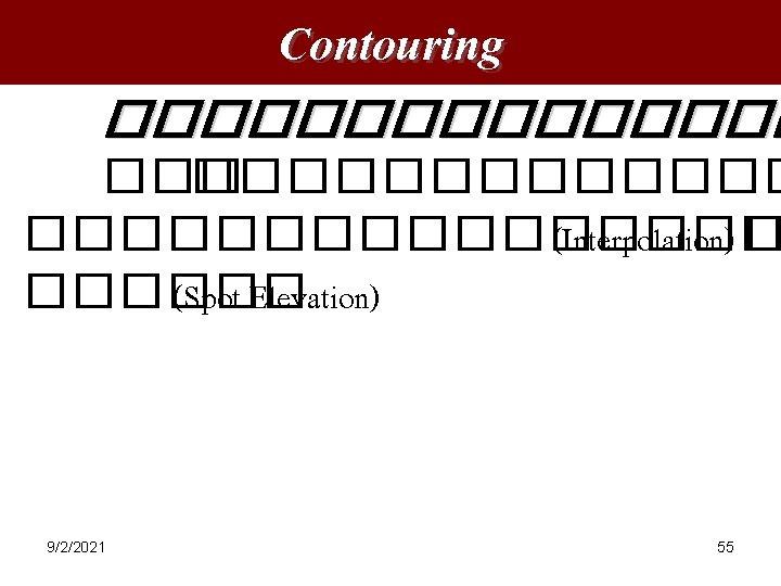 Contouring �������� �������� (Interpolation) � ������ (Spot Elevation) 9/2/2021 55 