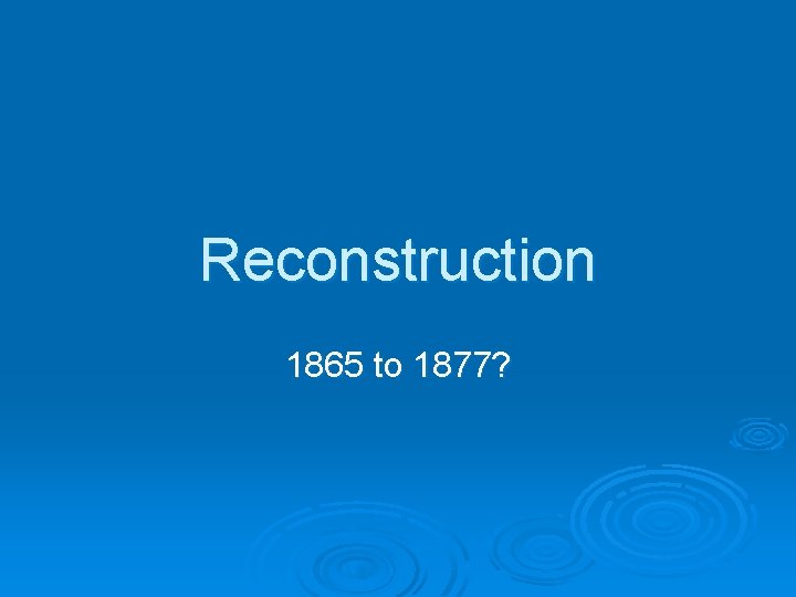 Reconstruction 1865 to 1877? 