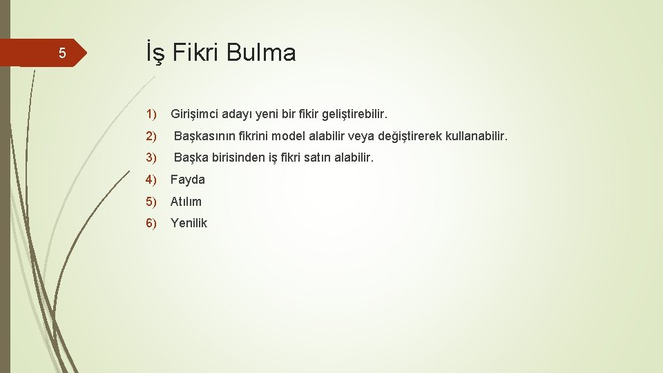 5 İş Fikri Bulma 1) Girişimci adayı yeni bir fikir geliştirebilir. 2) Başkasının fikrini