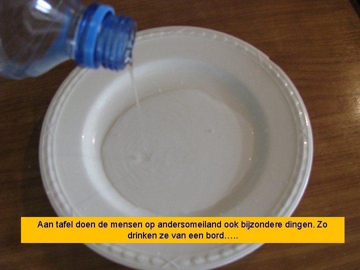 Aan tafel doen de mensen op andersomeiland ook bijzondere dingen. Zo drinken ze van