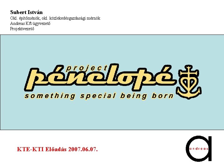 Subert István Okl. építőménök, okl. közlekedésgazdasági mérnök Andreas Kft ügyvezető Projektvezető KTE-KTI Előadás 2007.