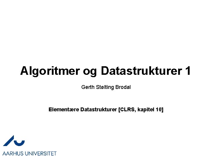 Algoritmer og Datastrukturer 1 Gerth Stølting Brodal Elementære Datastrukturer [CLRS, kapitel 10] 