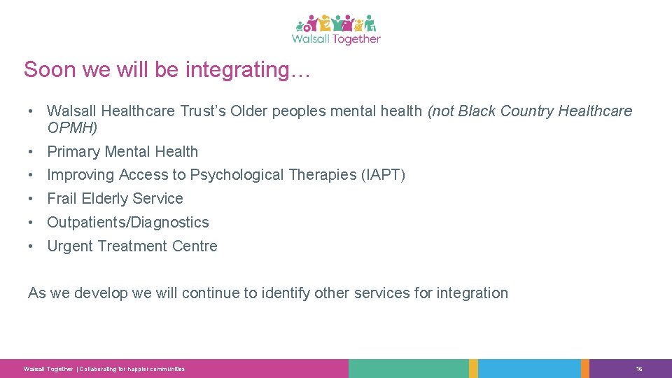 Soon we will be integrating… • Walsall Healthcare Trust’s Older peoples mental health (not