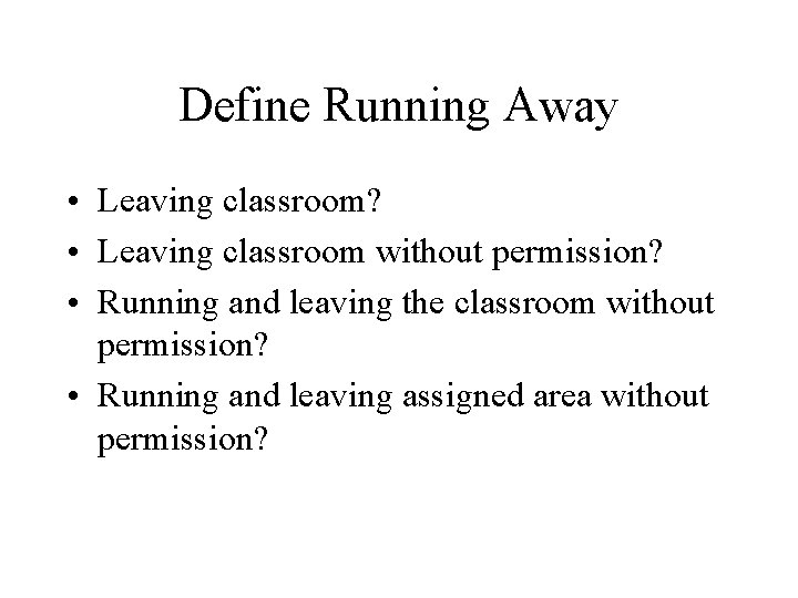 Define Running Away • Leaving classroom? • Leaving classroom without permission? • Running and