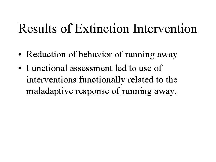 Results of Extinction Intervention • Reduction of behavior of running away • Functional assessment