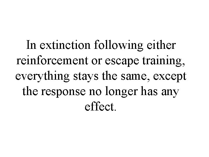 In extinction following either reinforcement or escape training, everything stays the same, except the