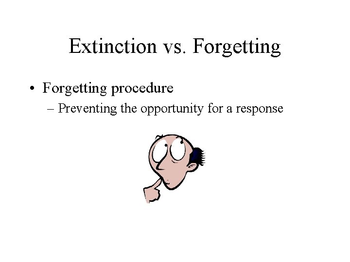 Extinction vs. Forgetting • Forgetting procedure – Preventing the opportunity for a response 