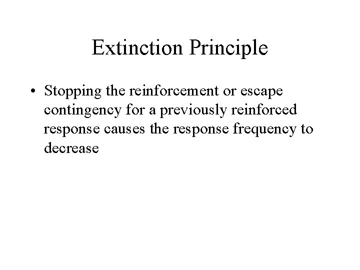 Extinction Principle • Stopping the reinforcement or escape contingency for a previously reinforced response