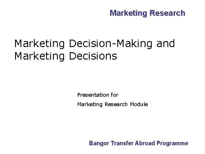 Marketing Research Marketing Decision-Making and Marketing Decisions Presentation for Marketing Research Module Bangor Transfer