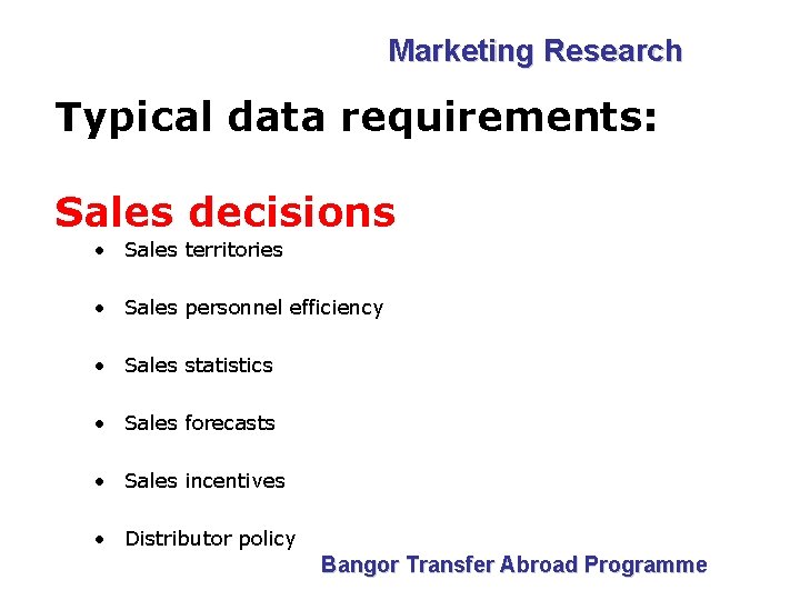 Marketing Research Typical data requirements: Sales decisions • Sales territories • Sales personnel efficiency