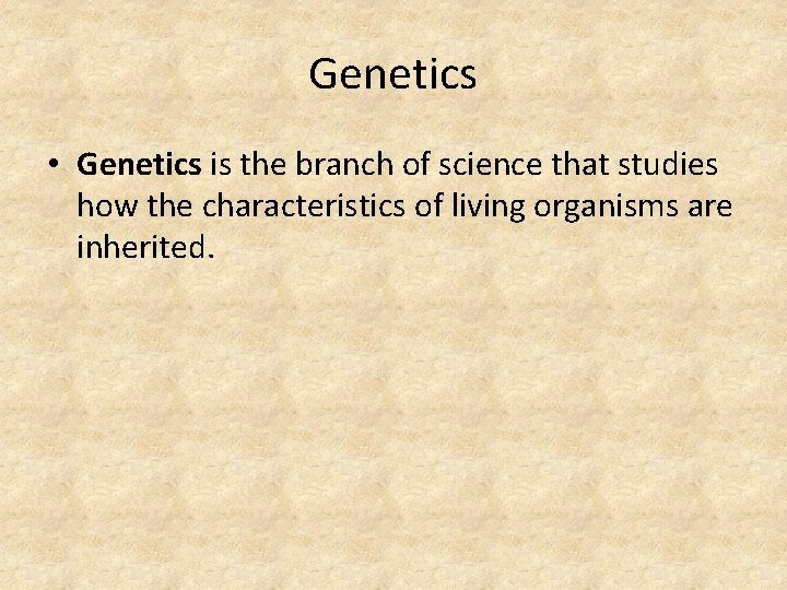 Genetics • Genetics is the branch of science that studies how the characteristics of