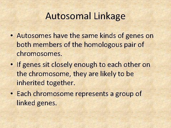 Autosomal Linkage • Autosomes have the same kinds of genes on both members of