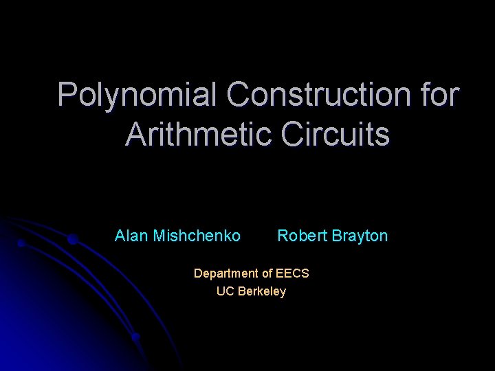 Polynomial Construction for Arithmetic Circuits Alan Mishchenko Robert Brayton Department of EECS UC Berkeley