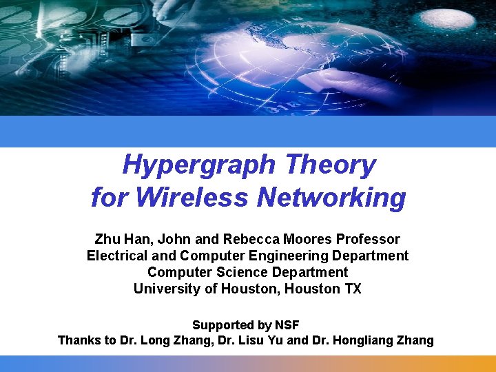 Hypergraph Theory for Wireless Networking Zhu Han, John and Rebecca Moores Professor Electrical and