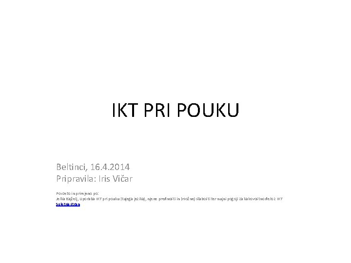 IKT PRI POUKU Beltinci, 16. 4. 2014 Pripravila: Iris Vičar Povzeto in prirejeno po: