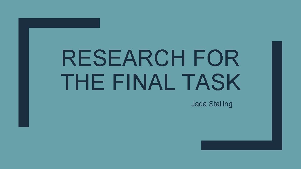 RESEARCH FOR THE FINAL TASK Jada Stalling 