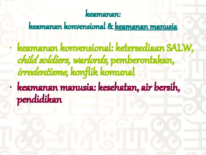 keamanan: keamanan konvensional & keamanan manusia • keamanan konvensional: ketersediaan SALW, child soldiers, warlords,