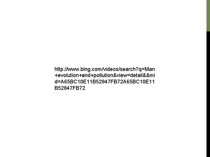 http: //www. bing. com/videos/search? q=Man +evolution+and+pollution&view=detail&&mi d=A 65 BC 10 E 11 B 52847 http: //www. bing. com/videos/search? q=Man +evolution+and+pollution&view=detail&&mi d=A 65 BC 10 E 11 B 52847